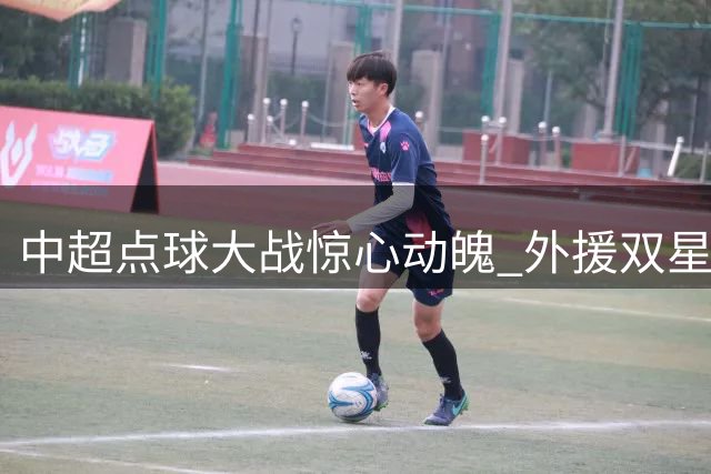 中超点球大战惊心动魄 外援双星稳定发挥助球队涉险过关